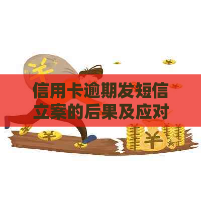 信用卡逾期发短信立案的后果及应对方式