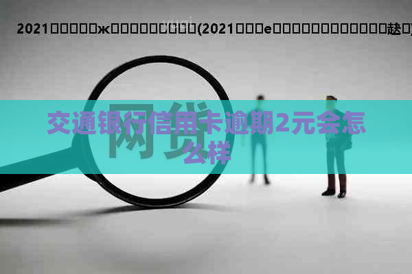 交通银行信用卡逾期2元会怎么样