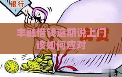 丰融借钱逾期说上门该如何应对