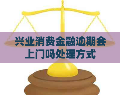 兴业消费金融逾期会上门吗处理方式