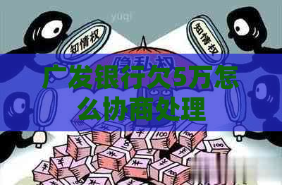 广发银行欠5万怎么协商处理