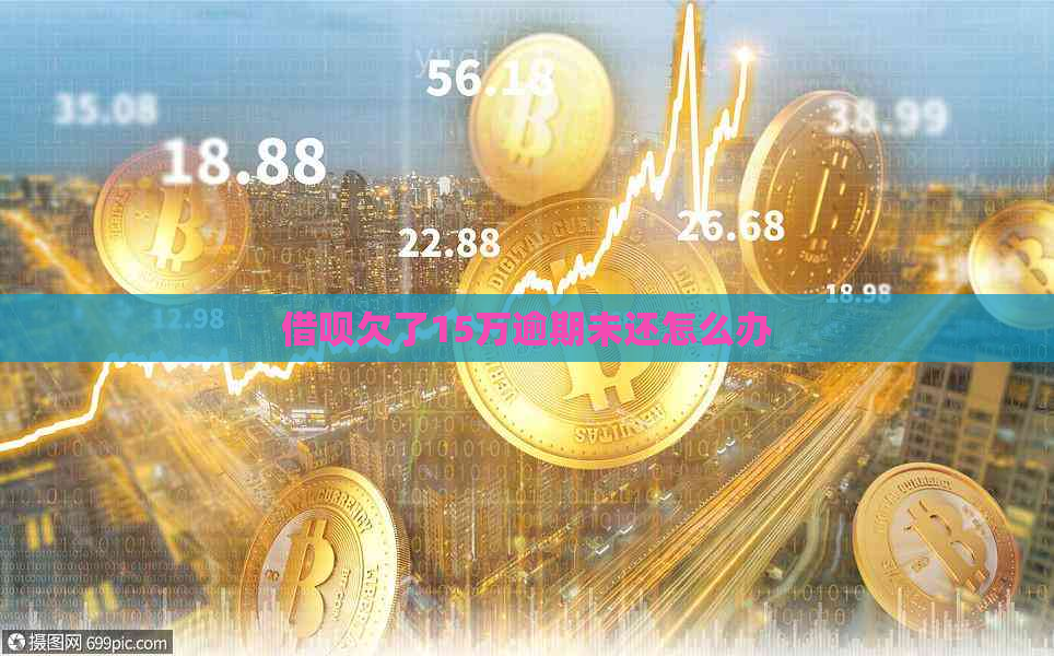 借呗欠了15万逾期未还怎么办