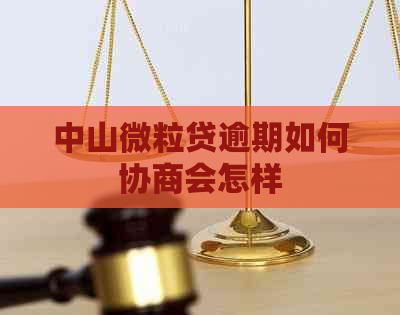 中山微粒贷逾期如何协商会怎样