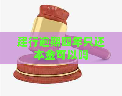 建行逾期四年只还本金可以吗