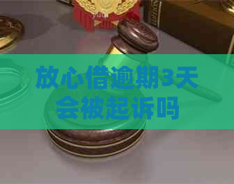 放心借逾期3天会被起诉吗