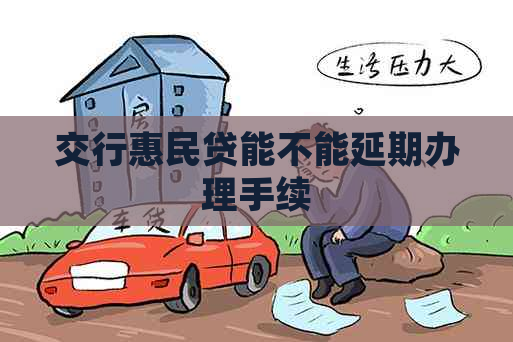 交行惠民贷能不能延期办理手续