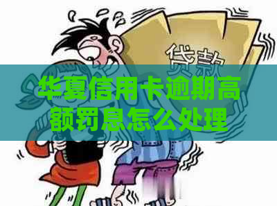 华夏信用卡逾期高额罚息怎么处理