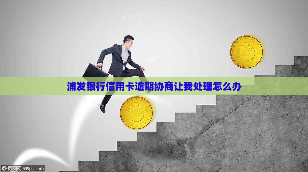 浦发银行信用卡逾期协商让我处理怎么办