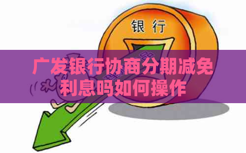 广发银行协商分期减免利息吗如何操作