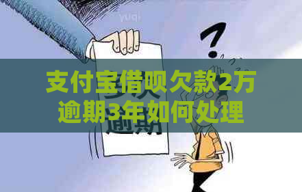 支付宝借呗欠款2万逾期3年如何处理