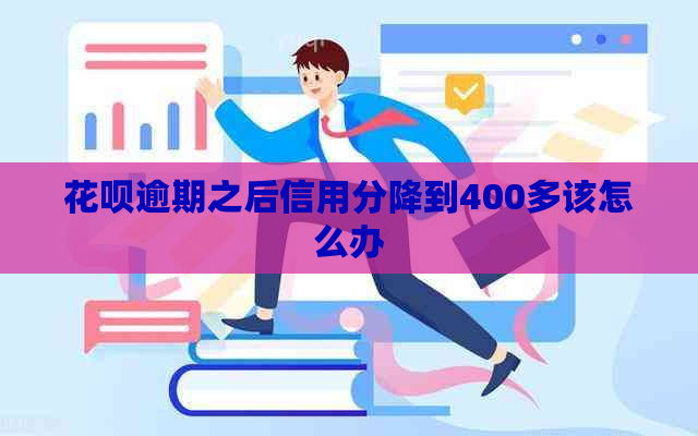 花呗逾期之后信用分降到400多该怎么办