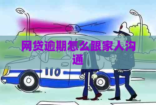 网贷逾期怎么跟家人沟通