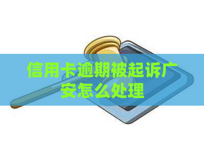 信用卡逾期被起诉广安怎么处理