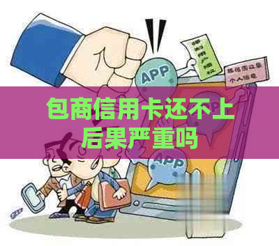 包商信用卡还不上后果严重吗