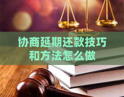 协商延期还款技巧和方法怎么做