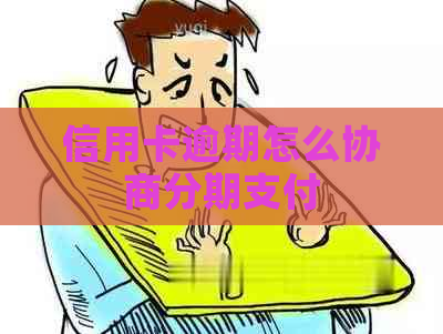 信用卡逾期怎么协商分期支付