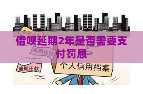 借呗延期2年是否需要支付罚息