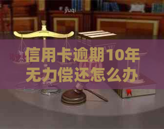 信用卡逾期10年无力偿还怎么办