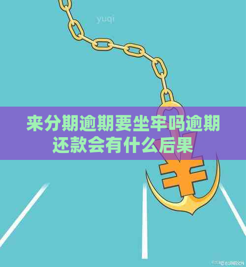 来分期逾期要坐牢吗逾期还款会有什么后果