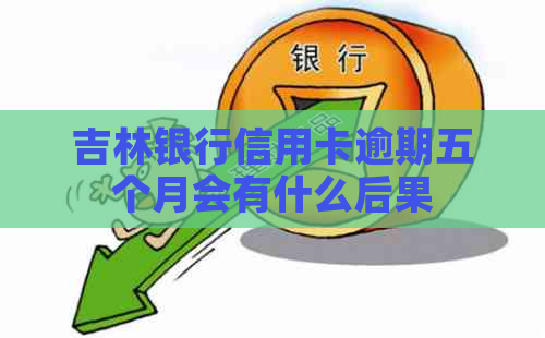 吉林银行信用卡逾期五个月会有什么后果