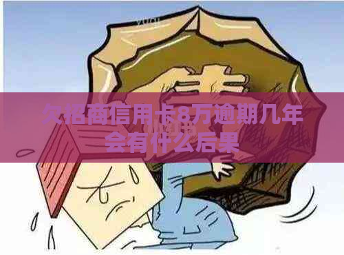 欠招商信用卡8万逾期几年会有什么后果