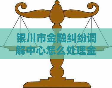 银川市金融纠纷调解中心怎么处理金融纠纷