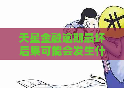 天星金融逾期最坏后果可能会发生什么