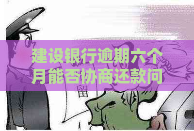 建设银行逾期六个月能否协商还款问题解答