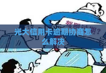 光大信用卡逾期协商怎么解决