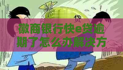 徽商银行快e贷逾期了怎么办解决方法