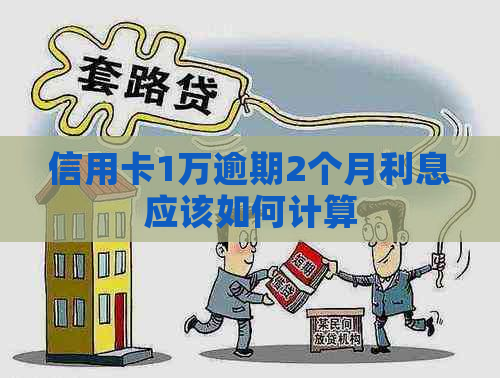 信用卡1万逾期2个月利息应该如何计算