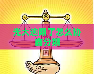 光大逾期了怎么协商分期