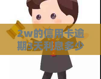 2w的信用卡逾期3天利息多少需要缴纳