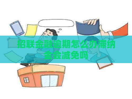 招联金融逾期怎么办滞纳金会减免吗