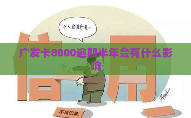 广发卡8000逾期半年会有什么影响