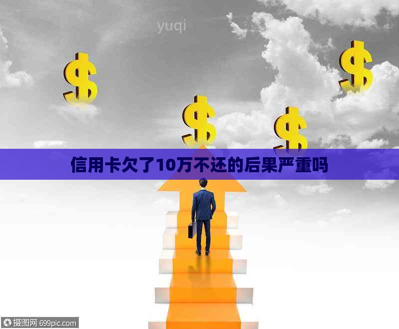 信用卡欠了10万不还的后果严重吗