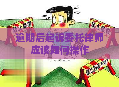 逾期后起诉委托律师应该如何操作