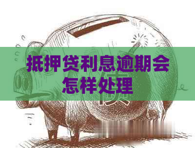 抵押贷利息逾期会怎样处理