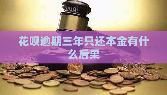 花呗逾期三年只还本金有什么后果