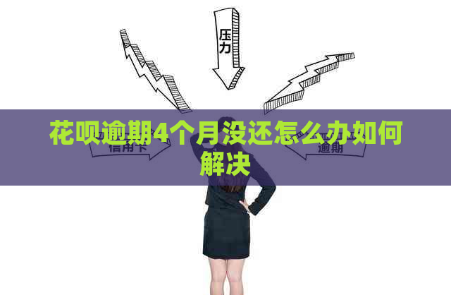 花呗逾期4个月没还怎么办如何解决