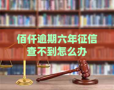 佰仟逾期六年查不到怎么办