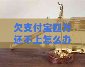 欠支付宝四万还不上怎么办还不上怎么办