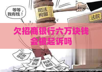 欠招商银行六万块钱会被起诉吗