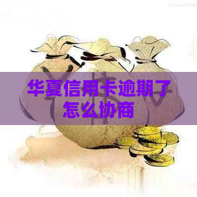 华夏信用卡逾期了怎么协商