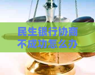 民生银行协商不成功怎么办提出仲裁申请