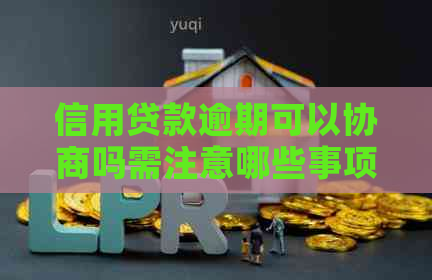 信用贷款逾期可以协商吗需注意哪些事项