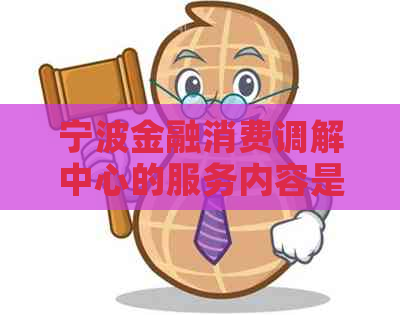 宁波金融消费调解中心的服务内容是什么