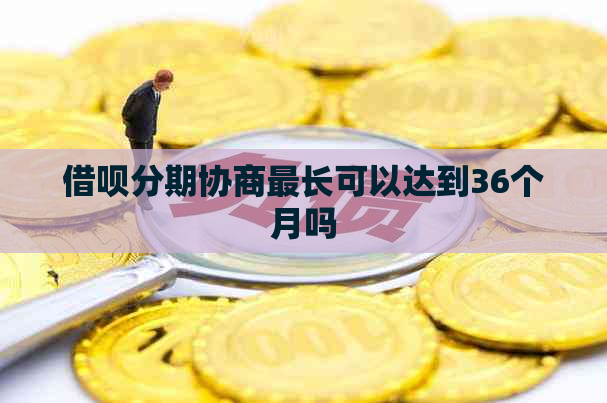 借呗分期协商最长可以达到36个月吗