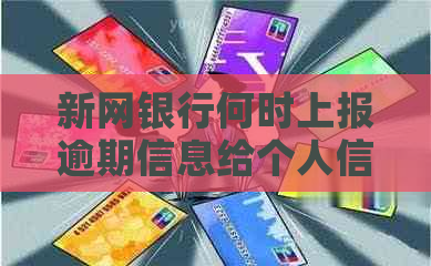 新网银行何时上报逾期信息给个人信用报告机构