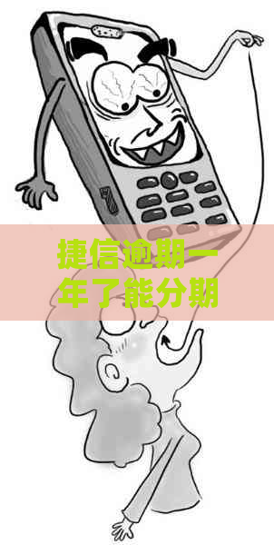 捷信逾期一年了能分期还吗